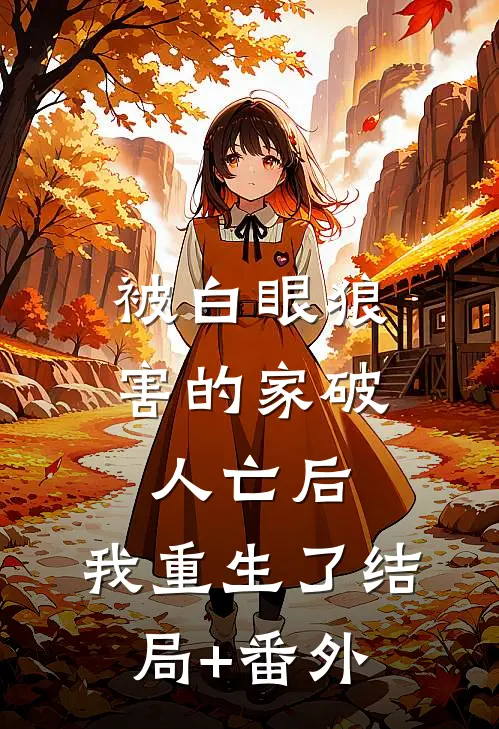 被白眼狼害的家破人亡后，我重生了结局+番外