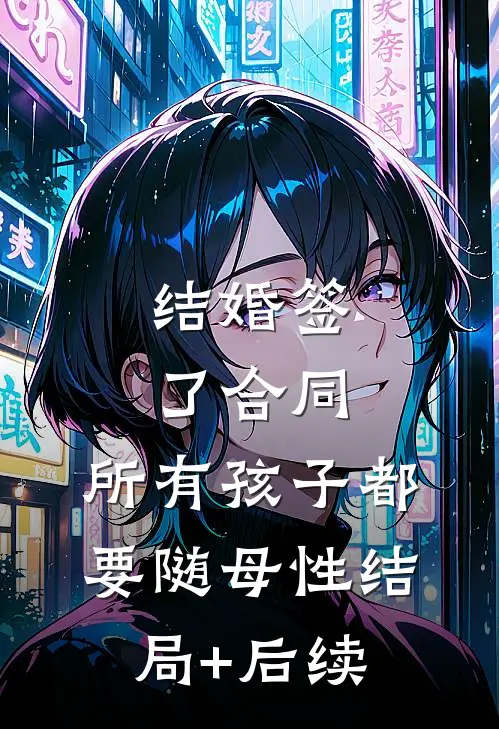 结婚签了合同，所有孩子都要随母性结局+后续
