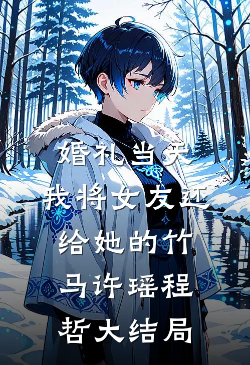 婚礼当天，我将女友还给她的竹马许瑶程哲大结局