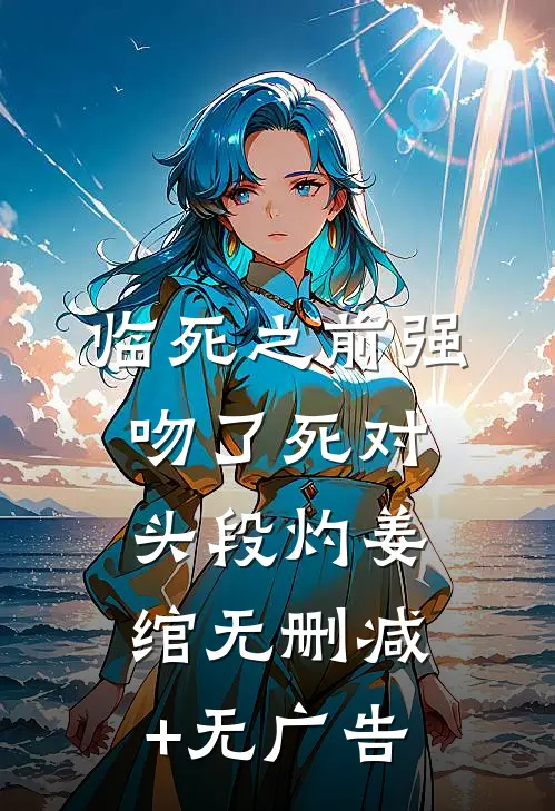 临死之前强吻了死对头段灼姜绾无删减+无广告