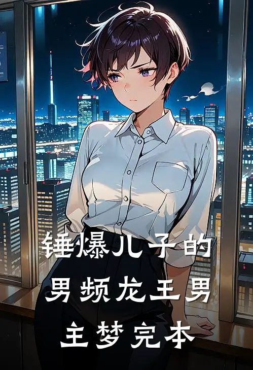 锤爆儿子的男频龙王男主梦完本