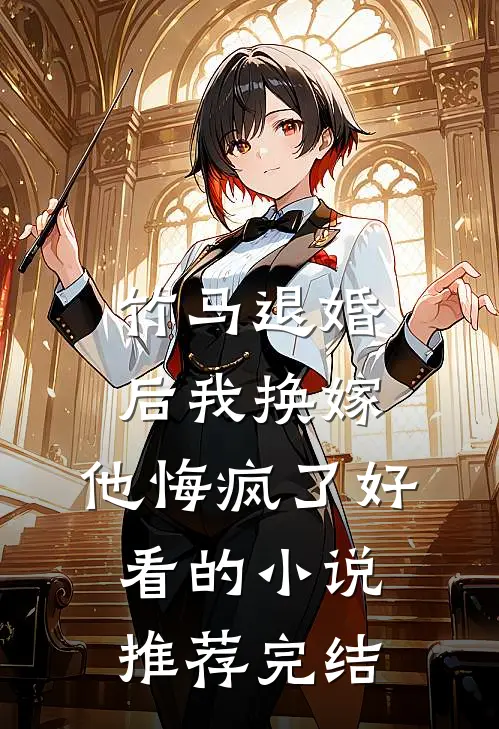 竹马退婚后我换嫁，他悔疯了好看的小说推荐完结