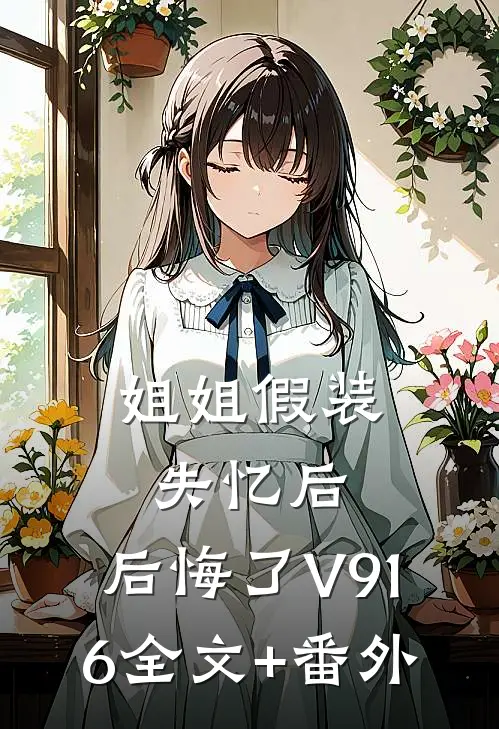姐姐假装失忆后，后悔了V916全文+番外