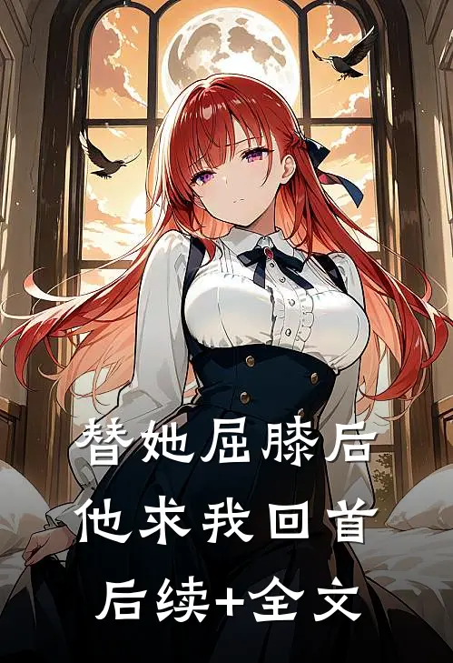 替她屈膝后，他求我回首后续+全文