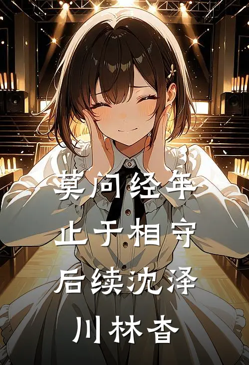 莫问经年，止于相守后续沈泽川林杳