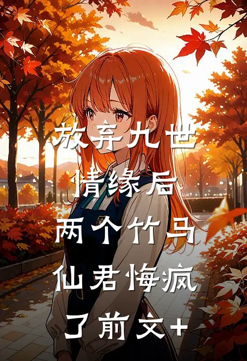 放弃九世情缘后，两个竹马仙君悔疯了前文+