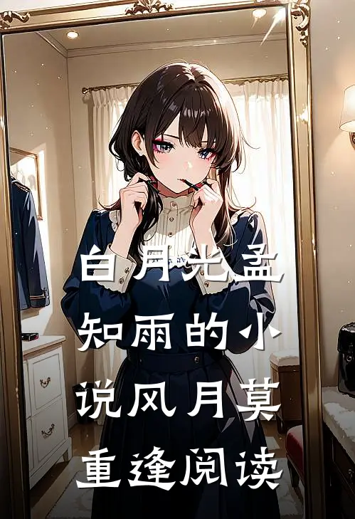 白月光孟知雨的小说风月莫重逢阅读