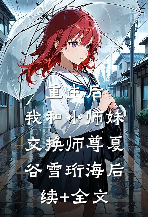 重生后，我和小师妹交换师尊夏谷雪珩海后续+全文