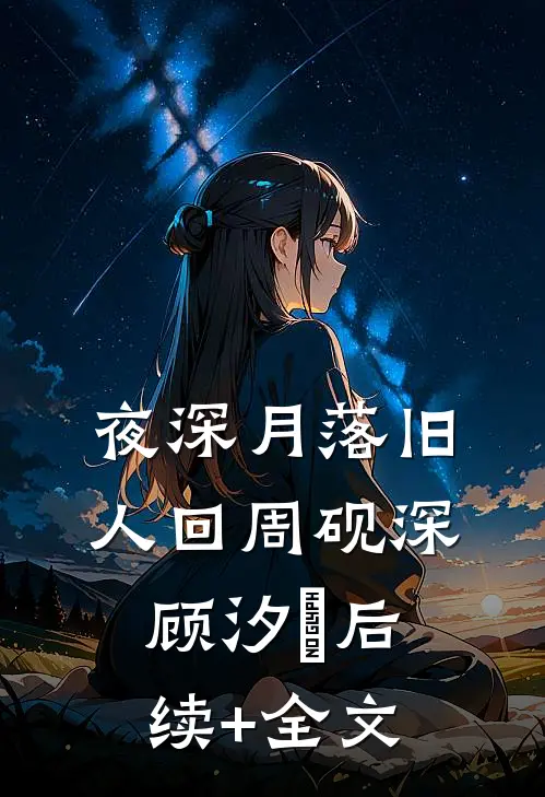 夜深月落旧人回周砚深顾汐玥后续+全文