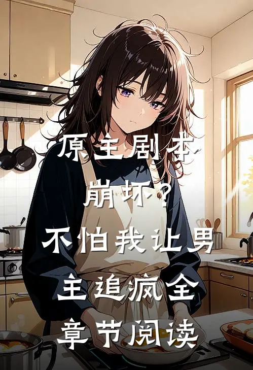 原主剧本崩坏？不怕，我让男主追疯全章节阅读