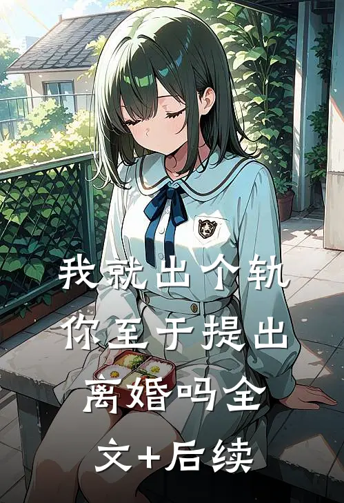 我就出个轨，你至于提出离婚吗全文+后续