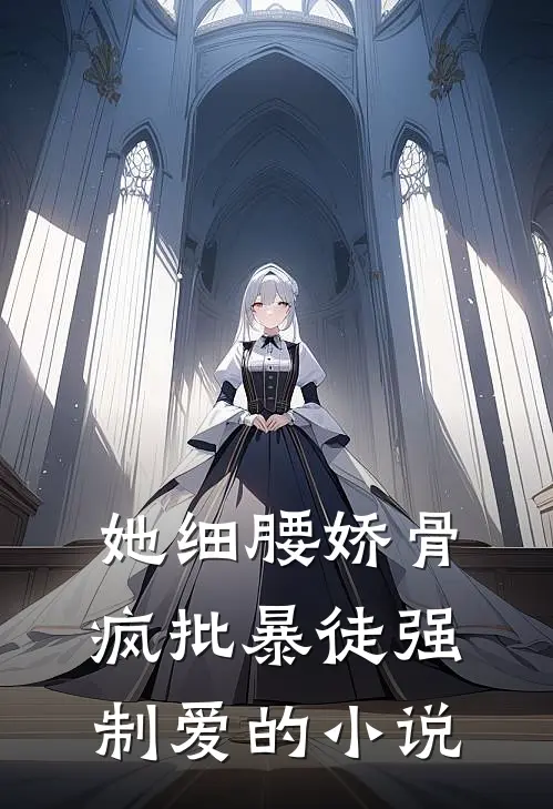 她细腰娇骨，疯批暴徒强制爱的小说