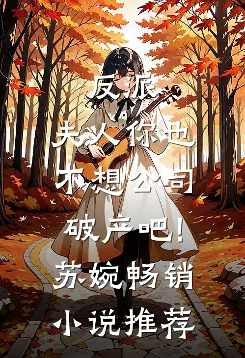 反派:夫人你也不想公司破产吧!苏婉畅销小说推荐