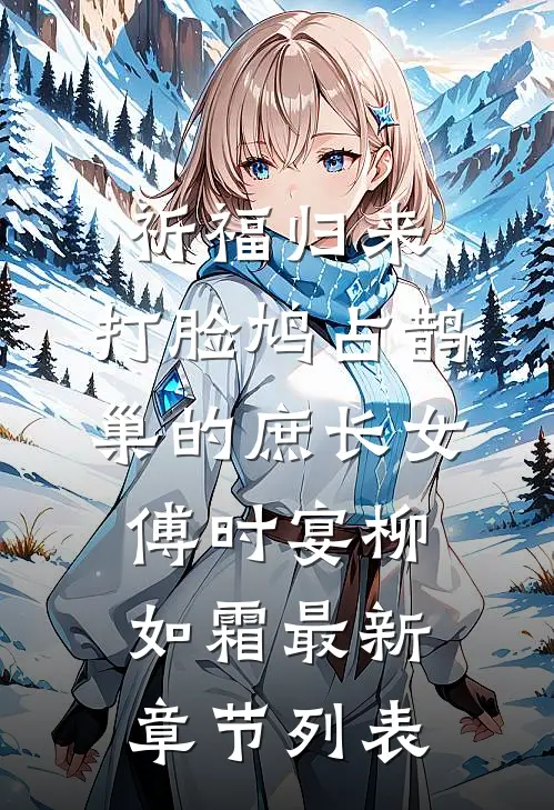 祈福归来，打脸鸠占鹊巢的庶长女傅时宴柳如霜最新章节列表