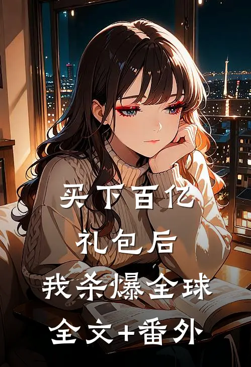 买下百亿礼包后，我杀爆全球全文+番外