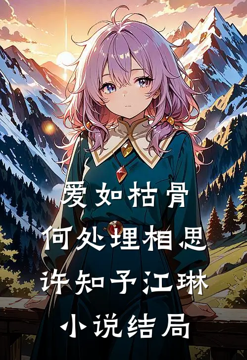 爱如枯骨，何处埋相思许知予江琳小说结局