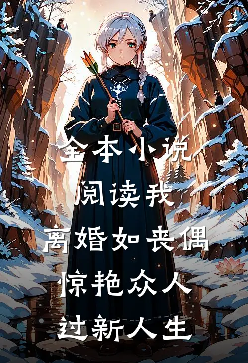 全本小说阅读我，离婚如丧偶，惊艳众人过新人生