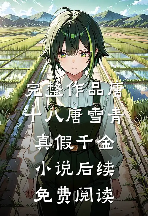完整作品唐十八唐雪青真假千金小说后续免费阅读