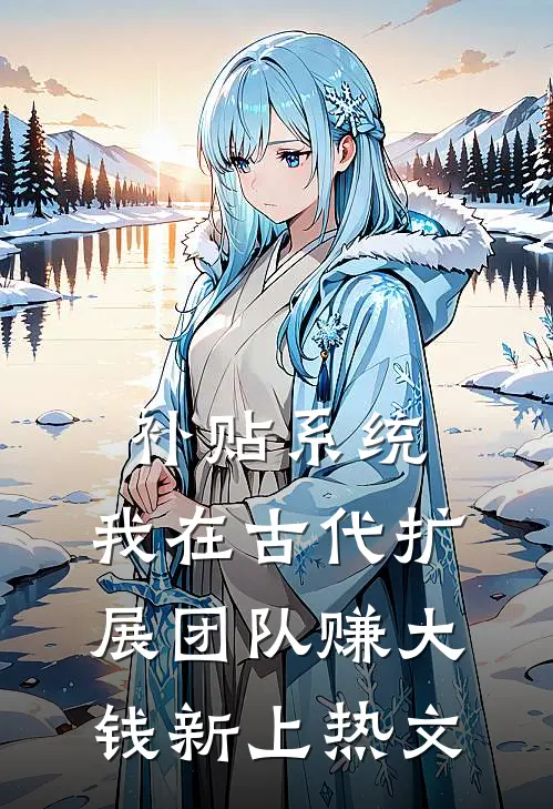 补贴系统：我在古代扩展团队赚大钱新上热文