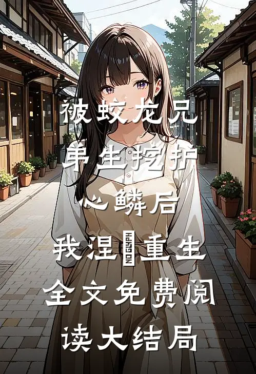 被蛟龙兄弟生挖护心鳞后，我涅槃重生全文免费阅读大结局