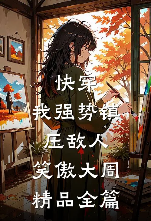 快穿：我强势镇压敌人，笑傲大周精品全篇