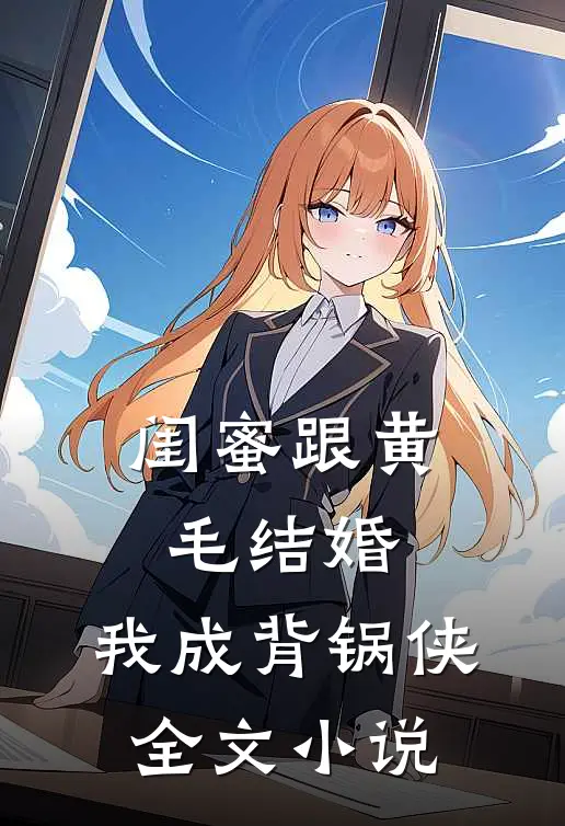 闺蜜跟黄毛结婚，我成背锅侠全文小说