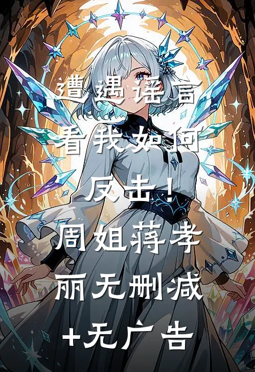 遭遇谣言，看我如何反击！周姐蒋孝丽无删减+无广告