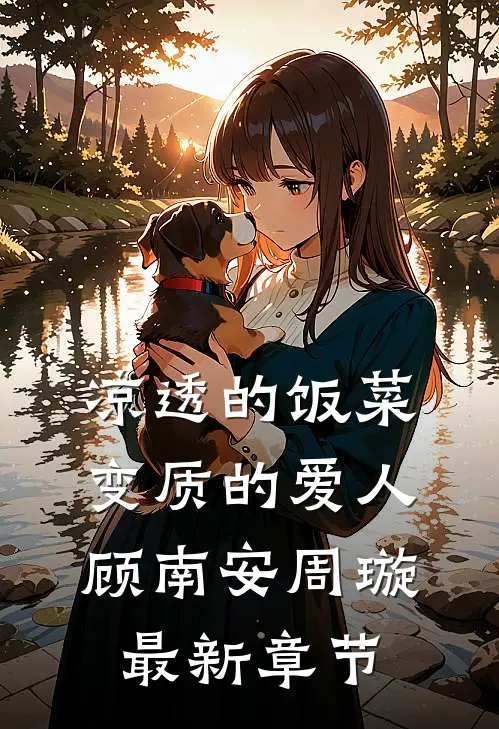 凉透的饭菜，变质的爱人顾南安周璇最新章节