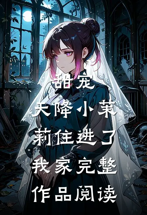 甜宠：天降小茉莉住进了我家完整作品阅读