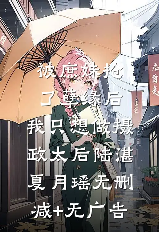 被庶妹抢了孽缘后，我只想做摄政太后陆湛夏月瑶无删减+无广告
