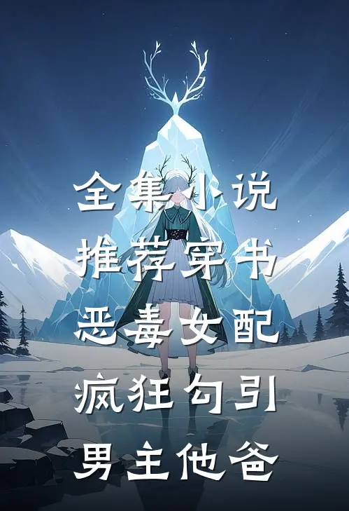 全集小说推荐穿书恶毒女配，疯狂勾引男主他爸