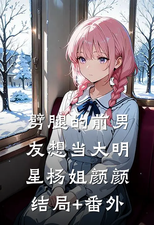 劈腿的前男友想当大明星杨姐颜颜结局+番外