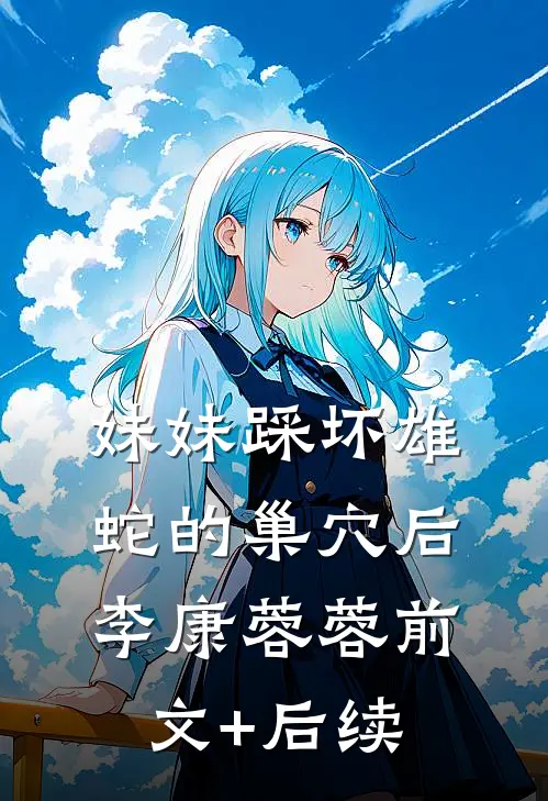 妹妹踩坏雄蛇的巢穴后李康蓉蓉前文+后续