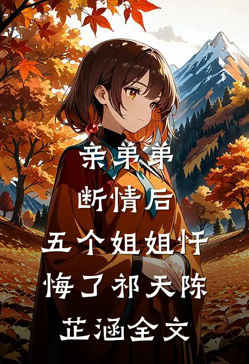 亲弟弟断情后，五个姐姐忏悔了祁天陈芷涵全文