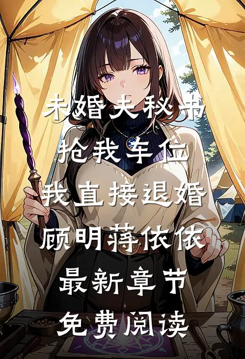 未婚夫秘书抢我车位，我直接退婚顾明蒋依依最新章节免费阅读