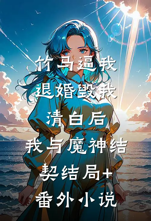 竹马逼我退婚毁我清白后，我与魔神结契结局+番外小说