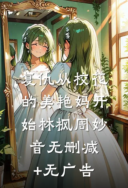 复仇从校花的美艳妈开始林枫周妙音无删减+无广告