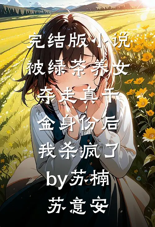 完结版小说被绿茶养女夺走真千金身份后，我杀疯了by苏楠苏意安