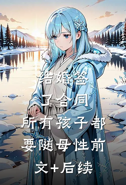 结婚签了合同，所有孩子都要随母性前文+后续
