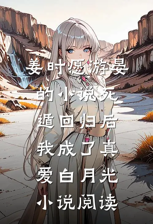姜时愿游晏的小说死遁回归后，我成了真爱白月光小说阅读