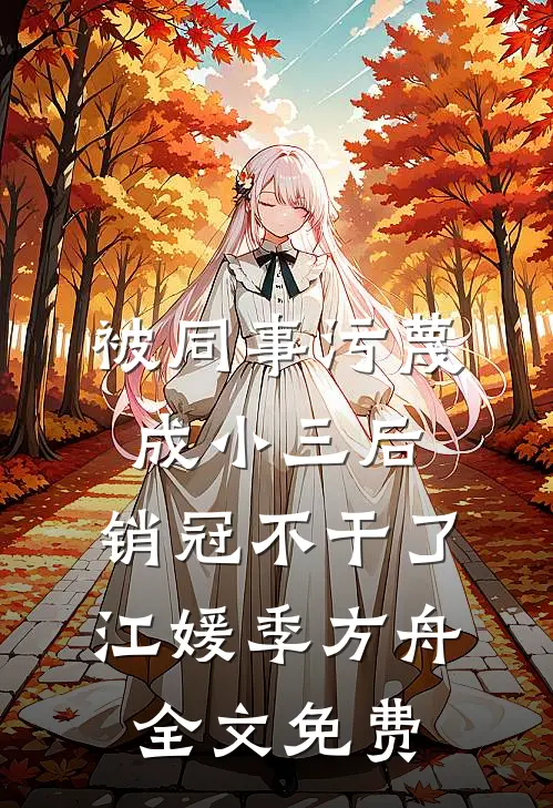 被同事污蔑成小三后，销冠不干了江媛季方舟全文免费