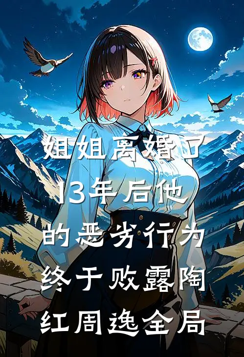 姐姐离婚了，13年后他的恶劣行为终于败露陶红周逸全局