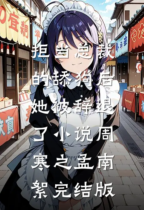 拒当总裁的舔狗后，她被辞退了小说周寒之孟南絮完结版