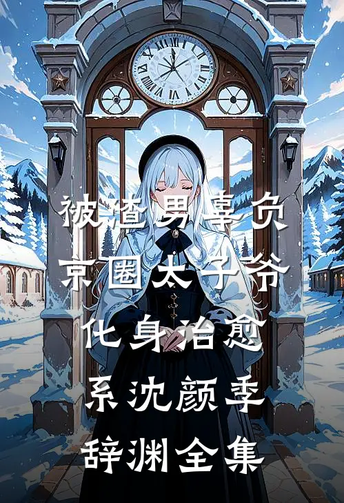 被渣男辜负，京圈太子爷化身治愈系沈颜季辞渊全集