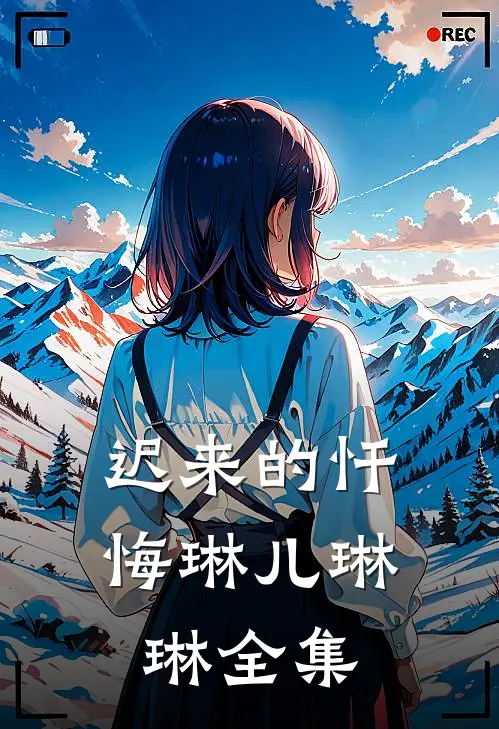 迟来的忏悔琳儿琳琳全集