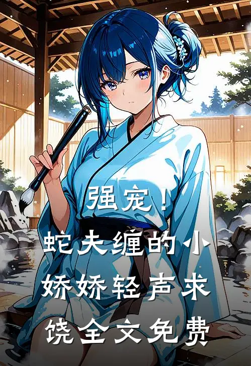 强宠！蛇夫缠的小娇娇轻声求饶全文免费