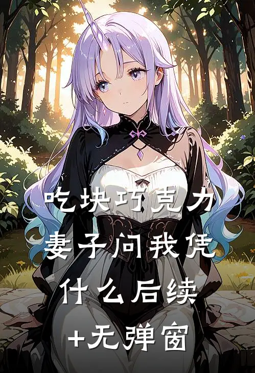吃块巧克力，妻子问我凭什么后续+无弹窗