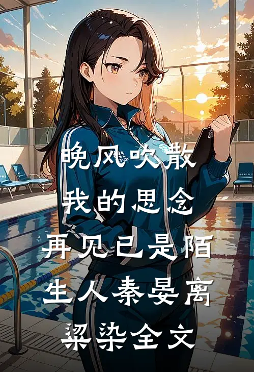 晚风吹散我的思念，再见已是陌生人秦晏离粱染全文
