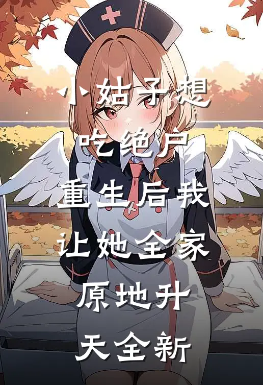 小姑子想吃绝户，重生后我让她全家原地升天全新