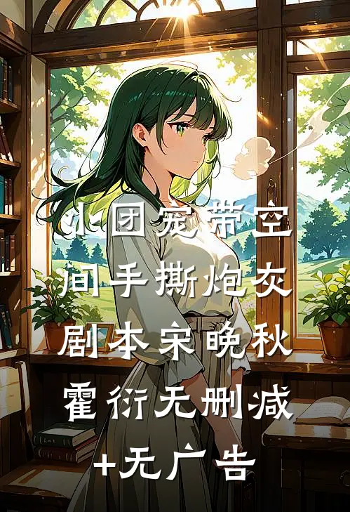 小团宠带空间手撕炮灰剧本宋晚秋霍衍无删减+无广告